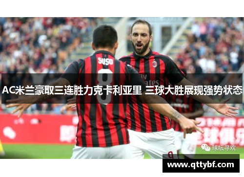 AC米兰豪取三连胜力克卡利亚里 三球大胜展现强势状态