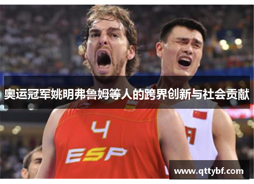 奥运冠军姚明弗鲁姆等人的跨界创新与社会贡献 奥运冠军姚明弗鲁姆等人的跨界创新与社会贡献