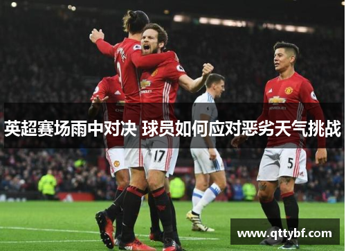 英超赛场雨中对决 球员如何应对恶劣天气挑战