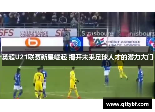 英超U21联赛新星崛起 揭开未来足球人才的潜力大门