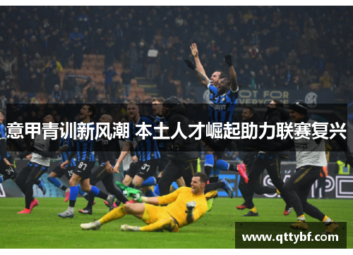 意甲青训新风潮 本土人才崛起助力联赛复兴