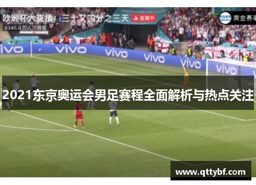 2021东京奥运会男足赛程全面解析与热点关注
